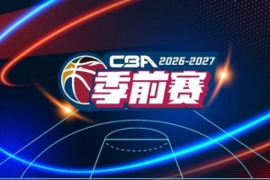 26-27赛季CBA联赛季前赛各站分组及角逐日程正式出炉